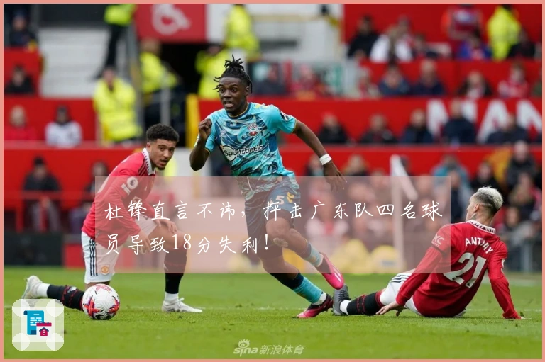 杜锋直言不讳，抨击广东队四名球员导致18分失利！