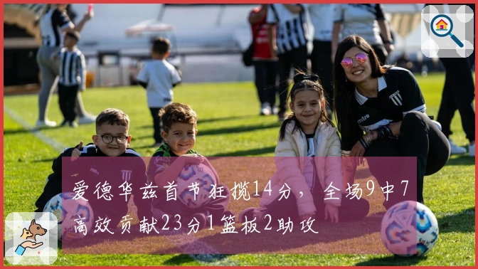 爱德华兹首节狂揽14分，全场9中7高效贡献23分1篮板2助攻