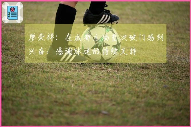 廖荣祥：在成都主场首次破门感到兴奋，感谢球迷的持续支持