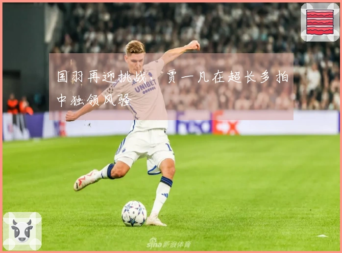 国羽再迎挑战，贾一凡在超长多拍中独领风骚