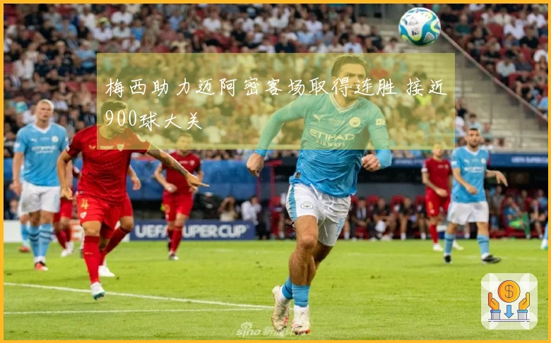 梅西助力迈阿密客场取得连胜 接近900球大关