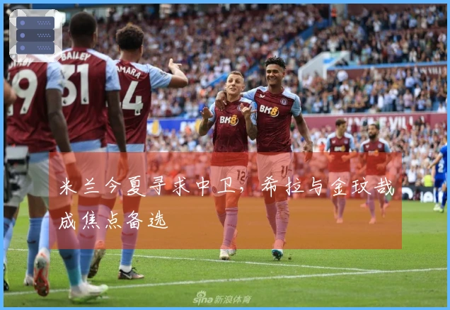 米兰今夏寻求中卫，希拉与金玟哉成焦点备选