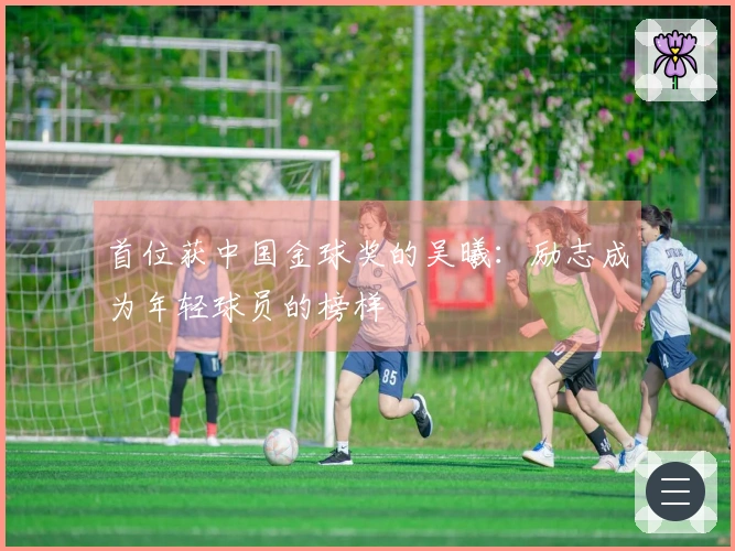 首位获中国金球奖的吴曦：励志成为年轻球员的榜样