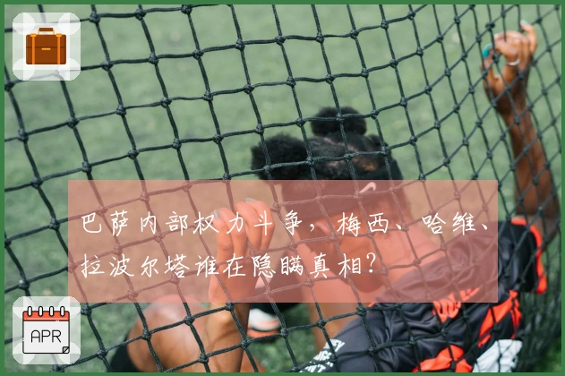 巴萨内部权力斗争，梅西、哈维、拉波尔塔谁在隐瞒真相？