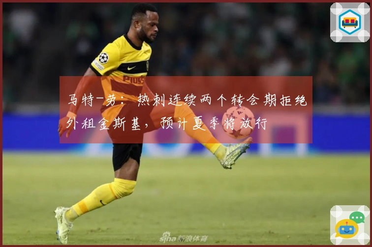 马特-劳：热刺连续两个转会期拒绝外租金斯基，预计夏季将放行