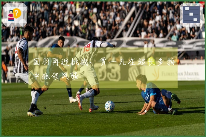 国羽再迎挑战，贾一凡在超长多拍中独领风骚