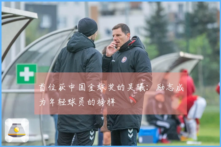 首位获中国金球奖的吴曦：励志成为年轻球员的榜样