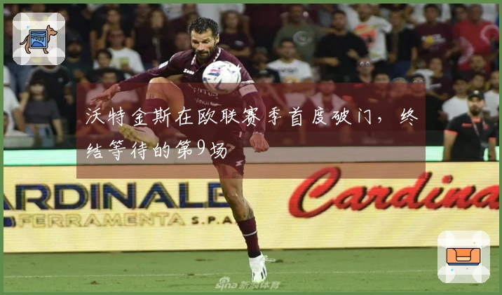 沃特金斯在欧联赛季首度破门，终结等待的第9场