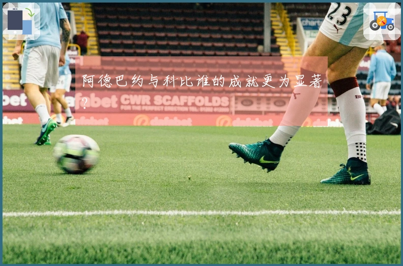 阿德巴约与科比谁的成就更为显著？