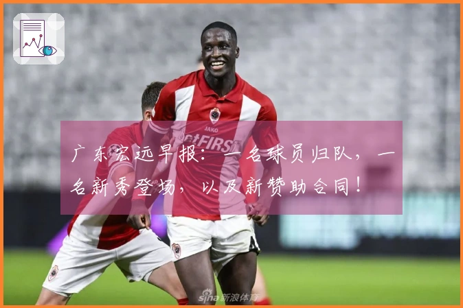 广东宏远早报：一名球员归队，一名新秀登场，以及新赞助合同！