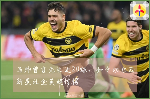 马帅曾言无法进20球，如今切尔西新星让全英超惊愕