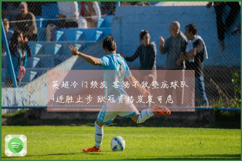 英超冷门频发 客场不敌垫底球队 4连胜止步 欧冠资格岌岌可危