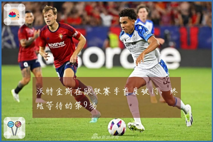 沃特金斯在欧联赛季首度破门，终结等待的第9场