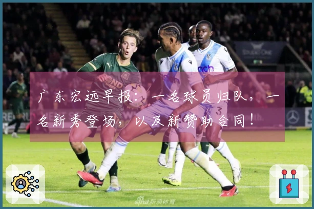 广东宏远早报：一名球员归队，一名新秀登场，以及新赞助合同！