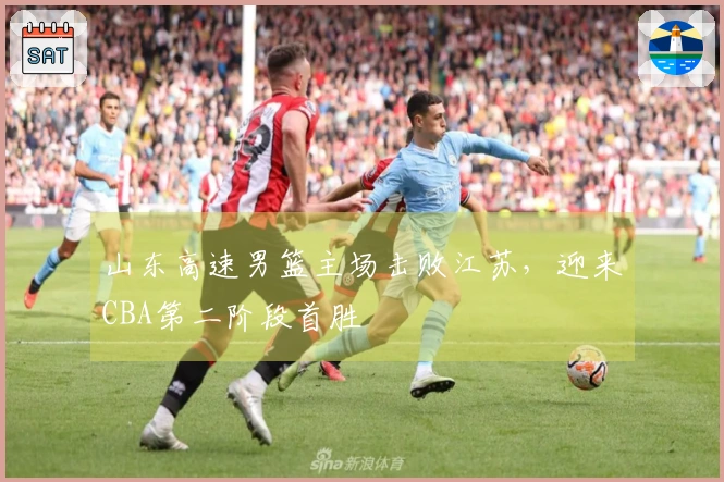 山东高速男篮主场击败江苏，迎来CBA第二阶段首胜